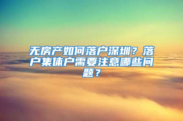 无房产如何落户深圳？落户集体户需要注意哪些问题？