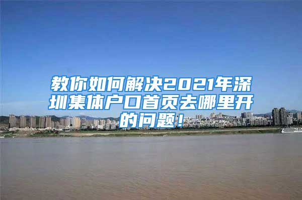 教你如何解决2021年深圳集体户口首页去哪里开的问题！