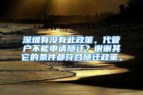 深圳有没有此政策，代管户不能申请随迁？谢谢其它的条件都符合随迁政策。