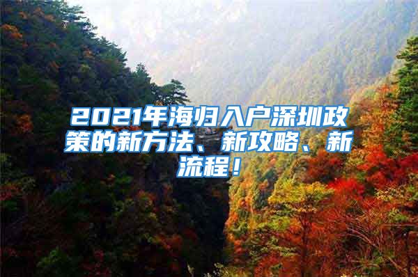 2021年海归入户深圳政策的新方法、新攻略、新流程！