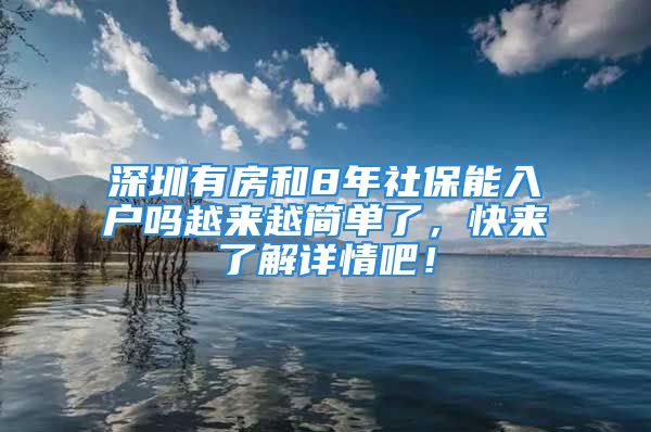 深圳有房和8年社保能入户吗越来越简单了，快来了解详情吧！