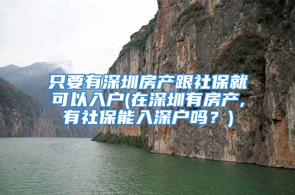 只要有深圳房产跟社保就可以入户(在深圳有房产,有社保能入深户吗？)