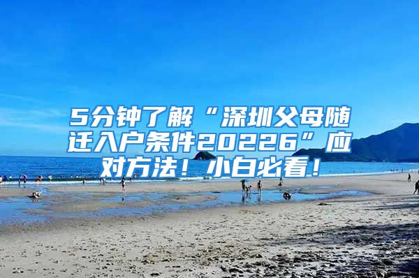 5分钟了解“深圳父母随迁入户条件20226”应对方法！小白必看！