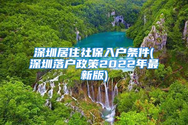 深圳居住社保入户条件(深圳落户政策2022年最新版)