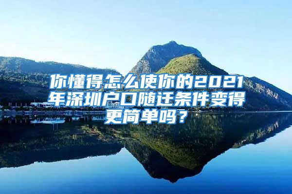 你懂得怎么使你的2021年深圳户口随迁条件变得更简单吗？