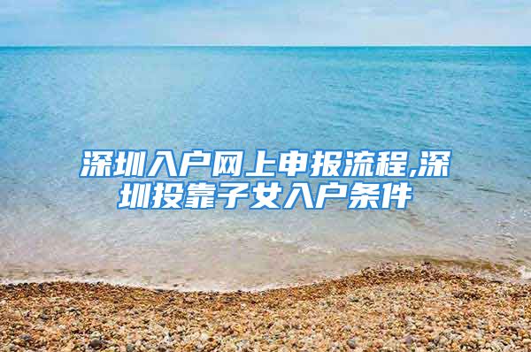 深圳入户网上申报流程,深圳投靠子女入户条件