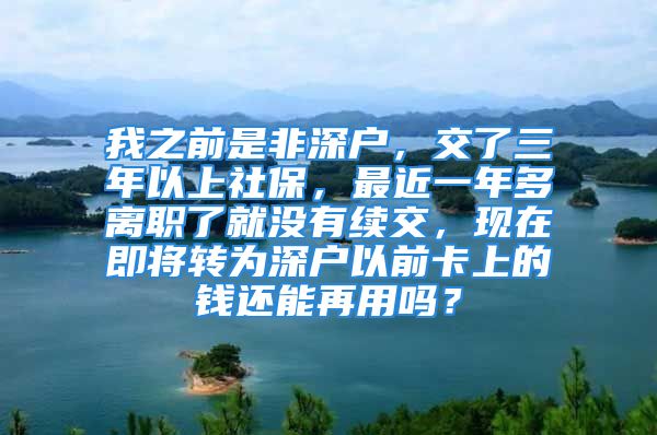 我之前是非深户，交了三年以上社保，最近一年多离职了就没有续交，现在即将转为深户以前卡上的钱还能再用吗？