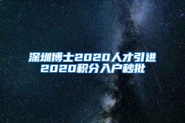 深圳博士2020人才引进2020积分入户秒批