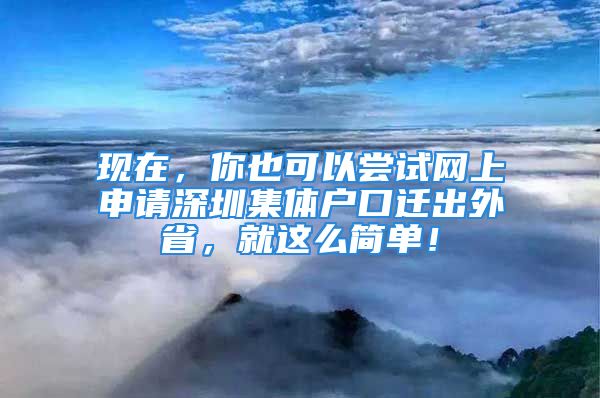 现在，你也可以尝试网上申请深圳集体户口迁出外省，就这么简单！