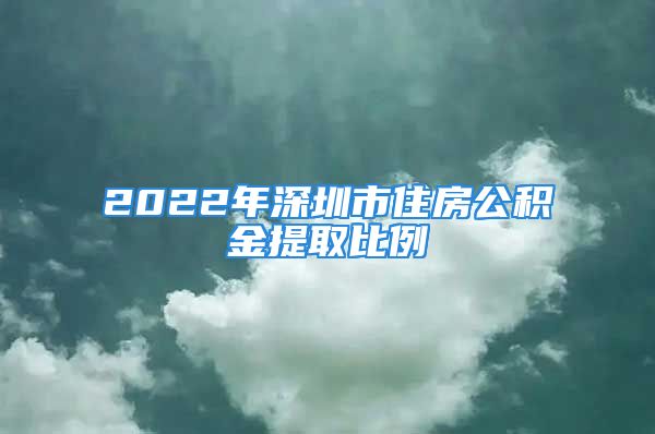 2022年深圳市住房公积金提取比例