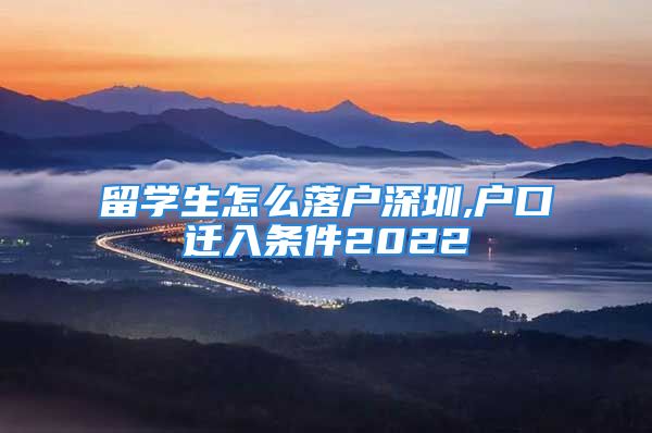 留学生怎么落户深圳,户口迁入条件2022