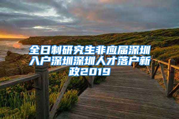 全日制研究生非应届深圳入户深圳深圳人才落户新政2019