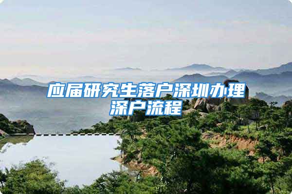 应届研究生落户深圳办理深户流程