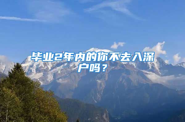 毕业2年内的你不去入深户吗？