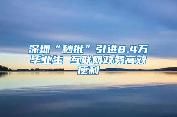 深圳“秒批”引进8.4万毕业生 互联网政务高效便利