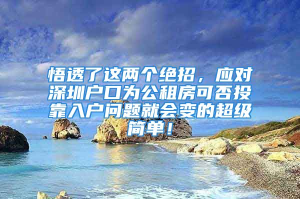 悟透了这两个绝招，应对深圳户口为公租房可否投靠入户问题就会变的超级简单！