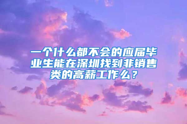 一个什么都不会的应届毕业生能在深圳找到非销售类的高薪工作么？