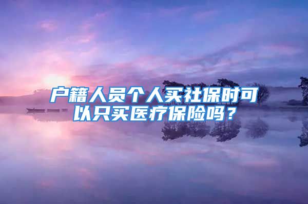 户籍人员个人买社保时可以只买医疗保险吗？