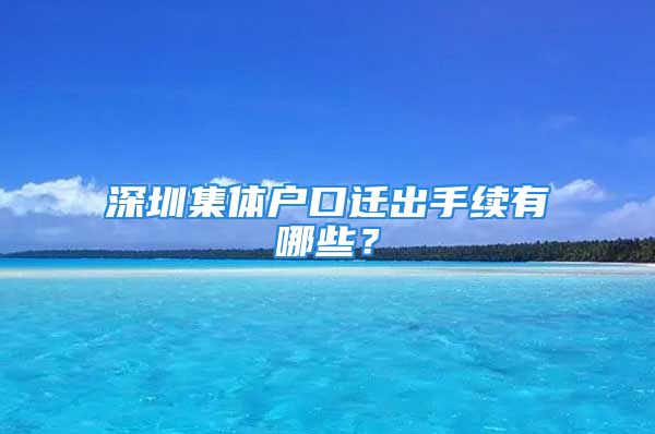 深圳集体户口迁出手续有哪些？