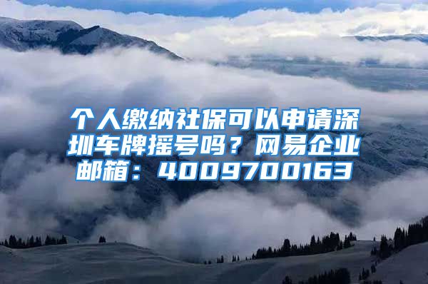 个人缴纳社保可以申请深圳车牌摇号吗？网易企业邮箱：4009700163