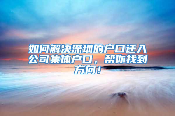 如何解决深圳的户口迁入公司集体户口，帮你找到方向！