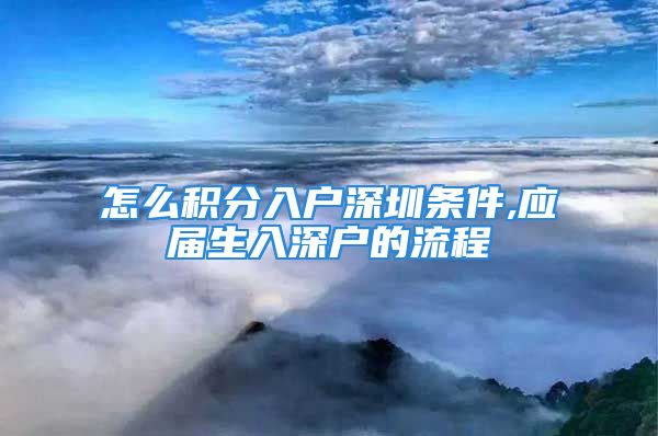 怎么积分入户深圳条件,应届生入深户的流程