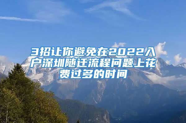 3招让你避免在2022入户深圳随迁流程问题上花费过多的时间