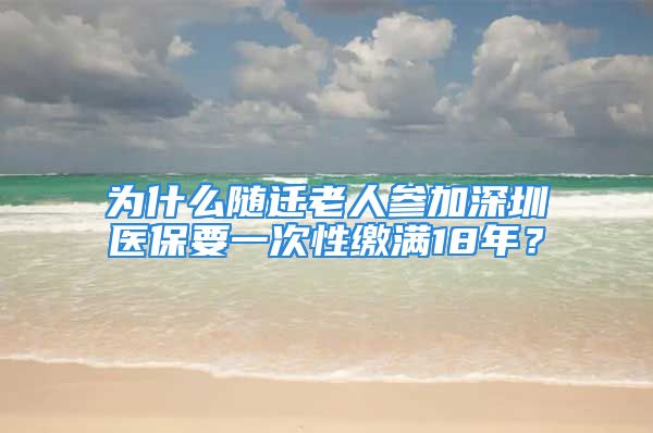 为什么随迁老人参加深圳医保要一次性缴满18年？