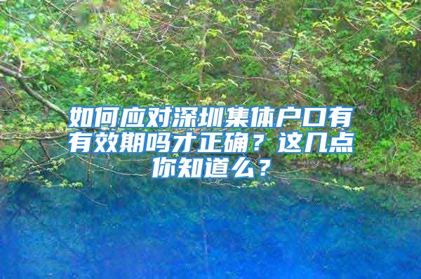 如何应对深圳集体户口有有效期吗才正确？这几点你知道么？