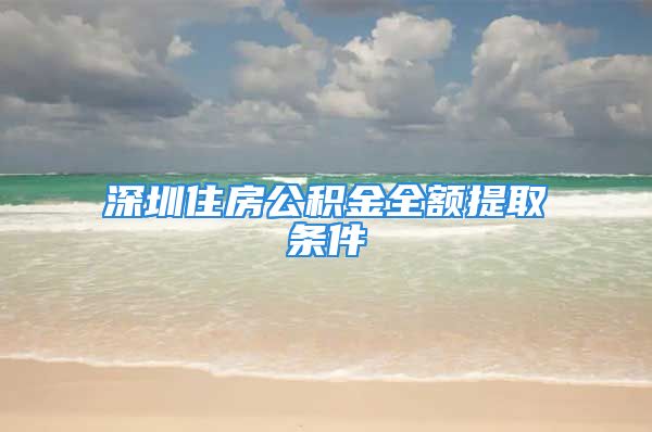 深圳住房公积金全额提取条件