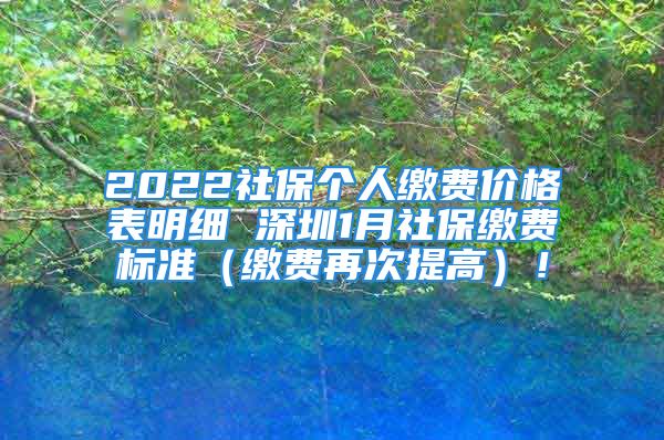 2022社保个人缴费价格表明细 深圳1月社保缴费标准（缴费再次提高）！