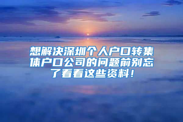 想解决深圳个人户口转集体户口公司的问题前别忘了看看这些资料！