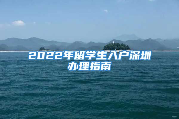 2022年留学生入户深圳办理指南