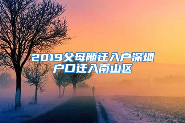 2019父母随迁入户深圳户口迁入南山区