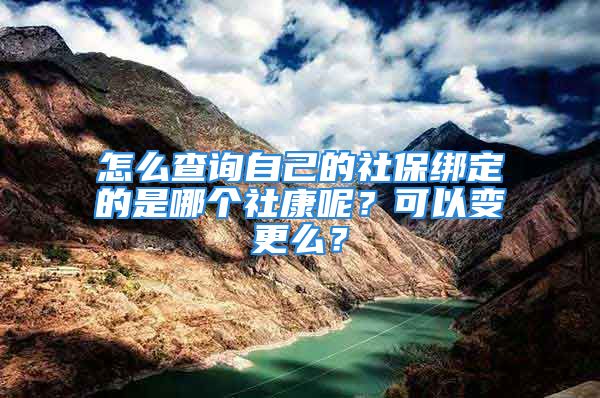 怎么查询自己的社保绑定的是哪个社康呢？可以变更么？