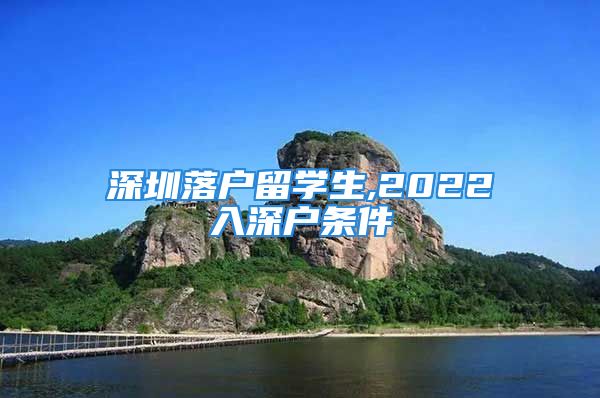 深圳落户留学生,2022入深户条件