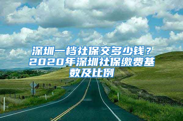 深圳一档社保交多少钱？2020年深圳社保缴费基数及比例