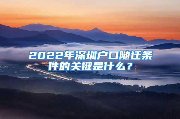 2022年深圳户口随迁条件的关键是什么？