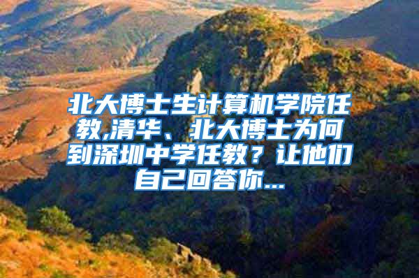 北大博士生计算机学院任教,清华、北大博士为何到深圳中学任教？让他们自己回答你...