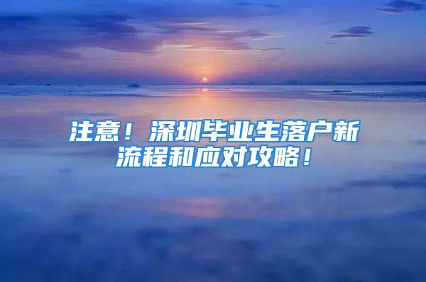 注意！深圳毕业生落户新流程和应对攻略！