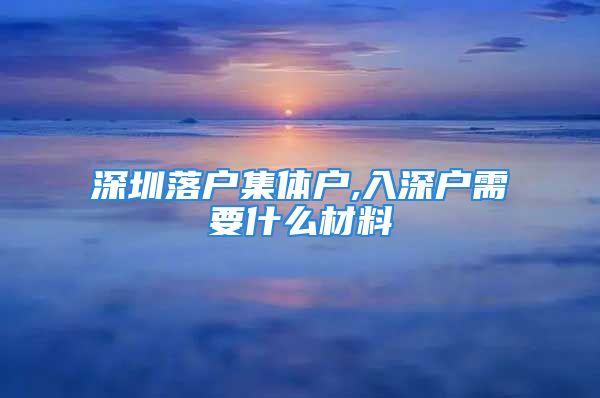 深圳落户集体户,入深户需要什么材料