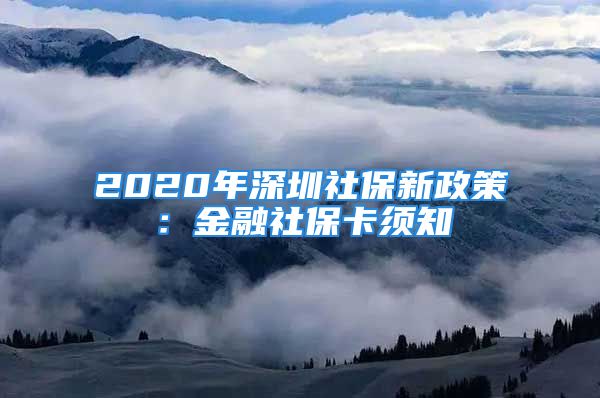 2020年深圳社保新政策：金融社保卡须知