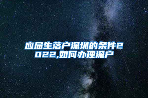 应届生落户深圳的条件2022,如何办理深户