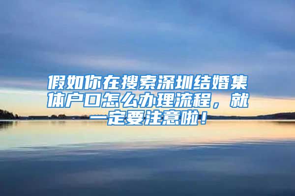 假如你在搜索深圳结婚集体户口怎么办理流程，就一定要注意啦！