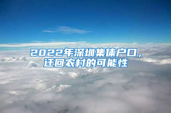 2022年深圳集体户口，迁回农村的可能性