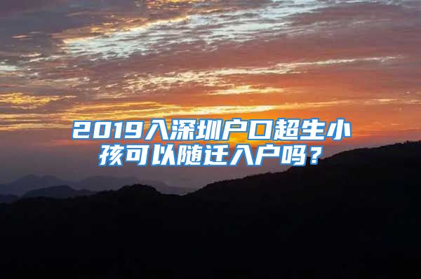 2019入深圳户口超生小孩可以随迁入户吗？