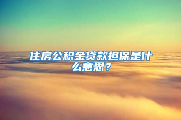 住房公积金贷款担保是什么意思？