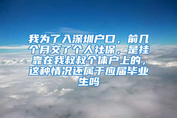 我为了入深圳户口，前几个月交了个人社保，是挂靠在我叔叔个体户上的，这种情况还属于应届毕业生吗