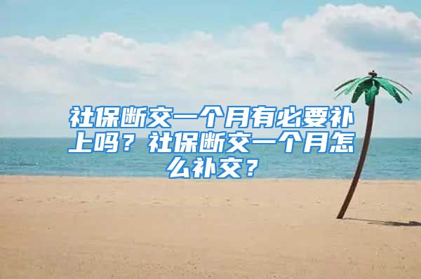 社保断交一个月有必要补上吗？社保断交一个月怎么补交？