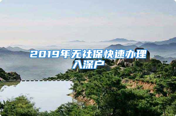 2019年无社保快速办理入深户